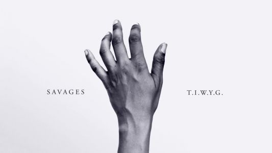 Savages - T.I.W.Y.G.